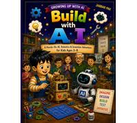 Build with AI: A Hands-On AI, Robotics & Invention Adventure for Kids Ages 3-8 - Learn to Imagine, Design, Build, Test, Improve, and Solve Real-World Problems (Growing Up with AI)
