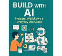 Build With AI Projects. Workflows & Everyday Use Cases (Generative AI in Action: A Series for Creators, Builders & Doers)
