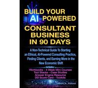Build Your AI-Powered Consultant Business In 90 Days: A Non-Technical Guide To Starting an Ethical, AI-Powered Consulting Practice, Finding Clients, and Earning More in the New Economic Shift