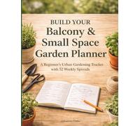 Build Your Balcony & Small Space Garden Planner: A Beginner’s Urban Gardening Tracker with 52 Weekly Spreads