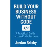 Build Your Business Without Code: A Practical Guide to Low-Code Success