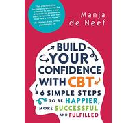 Build Your Confidence With Cbt: 6 Simple Steps To Be Happier, More Successful And Fulfilled