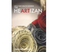 Build Your Creative Business The Heartizan Way: Where crafts, hearts and minds meet for success