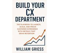Build Your CX Department: The Playbook to Launch, Scale, and Prove Customer Experience with Metrics That Drive Retention