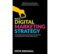 Build Your Digital Marketing Strategy: The Mindsets And Methods of Businesses That Dominate Their Sectors Online