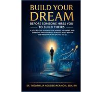 Build Your Dream Before Someone Hires You to Build Theirs: A Step-by-Step Roadmap for Nurses, Dreamers, and Everyday Professionals Ready to Build Wealth and Freedom in the Digital Age