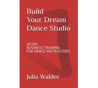Build Your Dream Dance Studio: 60 Day Business Training For Dance Instructors