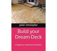 Build your Dream Deck: A Beginners Guide Second Edition