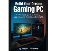 Build Your Dream Gaming PC: Your Complete Guide to Building, Upgrading, and Optimizing a Gaming PC (Next-Gen Tech Chronicles)