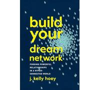 Build Your Dream Network: Forging Powerful Relationships in a Hyper-Connected World