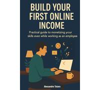 Build Your First Online Income: Practical guide to monetizing your skills even while working as an employee: 2 (Practical Guides for Freelancers and Creators)