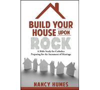 Build Your House Upon Rock: A Bible Study for Catholics Preparing for the Sacrament of Marriage