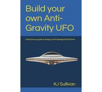 Build your own Anti-Gravity UFO: A Real Science guide to testing an H9 Topological Field Drive