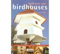 Build Your Own Birdhouses and Feeders: From Simple, Natural Designs to Spectacular, Customized Houses and Feeders