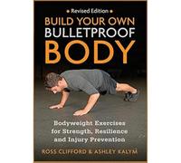 Build Your Own Bulletproof Body : Bodyweight Exercises for Strength, Resilience and Injury Prevention