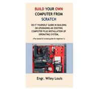 Build your own computer from scratch: Do it yourself guide in building or upgrading an existing computer plus installation of operating system