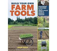 Build Your Own Farm Tools – Equipment & Systems for the Small-Scale Farm & Market Garden