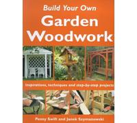 Build Your Own Garden Woodwork: Inspirations, Techniques and Step-by-step Projects (Build Your Own S.)