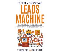 Build Your Own Leads Machine: Create a Manageable, Scalable, Self-sustaining Real Estate Business