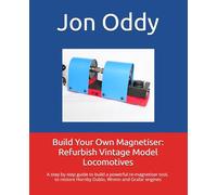 Build Your Own Magnetiser: Refurbish Vintage Model Locomotives: A step by step guide to building a powerful re-magnetiser to Refurbish Hornby Dublo, Wrenn or Grafar Engines