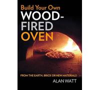 Build Your Own Wood Fired Oven: From the earth, brick or new materials