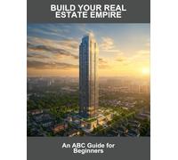 Build Your Real Estate Empire: An Abc Guide For Beginners
