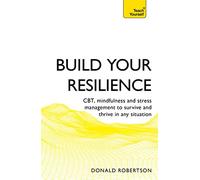 Build Your Resilience : CBT, mindfulness and stress management to survive and thrive in any situation