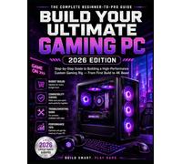 Build Your Ultimate Gaming PC: 2026 Edition: Step-by-Step Guide to Building a High-Performance Custom Gaming Rig - From First Build to 4K Beast (PC Guides for Beginners)