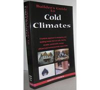 Builder's Guide: Cold Climates; A Systems Approach to Designing and Building Homes That Are Safe, Healthy, Durable, Comfortable, Energy Efficient and Environmentally Responsible