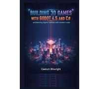 Building 3D Games with Godot 4.5 and C#: Architecting Digital Realities with Modern Code (The Caelum Protocol)