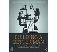 Building a Better Man: A Blueprint for Decreasing Violence and Increasing Prosocial Behavior in Men