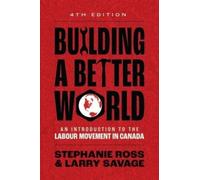 Building A Better World : An Introduction to the Labour Movement in Canada