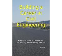 Building a Career in Civil Engineering: A Practical Guide to Career Paths, Job Hunting, and Increasing Your Pay