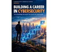 Building a Career in Cybersecurity: From Certifications to Confidence: How to Prove You're Ready for a Real Cybersecurity Job (The Cybersecurity Essentials Series)