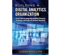 Building a Digital Analytics Organization: Create Value by Integrating Analytical Processes, Technology, and People into Business Operations