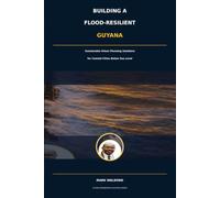 Building a Flood-Resilient Guyana: Sustainable Urban Planning Solutions for Coastal Cities Below Sea Level