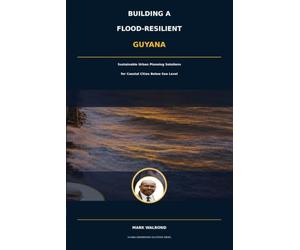 Building a Flood-Resilient Guyana: Sustainable Urban Planning Solutions for Coastal Cities Below Sea Level