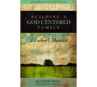 Building a God-Centered Family, A Father's Manual