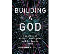 Building a God – The Ethics of Artificial Intelligence and the Race to Control It