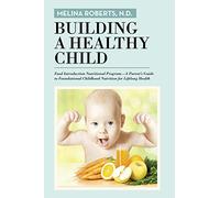 Building a Healthy Child: Food Introduction Nutritional Program-A Parent's Guide to Foundational Childhood Nutrition for Lifelong Health