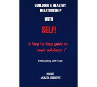 Building A Healthy Relationship with Self!: A Step-by-step guide to self-trust and inner wholeness!