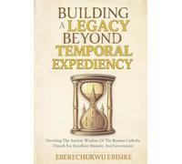 Building A Legacy Beyond Temporal Expediency: Unveiling Ancient Wisdom for the Roman Catholic Church for Excellent Ministry and Governance