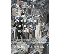 Building a Legal Advocacy Non-Profit: From Founding to Impact: A complete, practical guide to building a legal advocacy non-profit-from the first idea ... impact. (Delaware Legal Reform Series)
