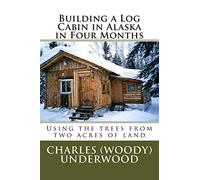 Building a Log Cabin in Alaska in Four Months: Using the trees from two acres of land