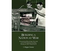 Building a Nation at War: Transnational Knowledge Networks and the Development of China during and after World War II (Harvard East Asian Monographs)
