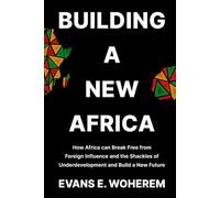 Building A New Africa: How Africa can Break Free from Foreign Influence and the Shackles of Underdevelopment and Build a New Future
