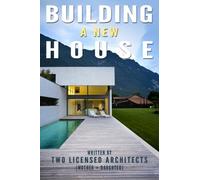 Building a New House: Everything You Need to Know About How to Build a House with Tips & Advice from Two Licensed Architects (Mother & Daughter)
