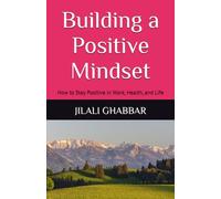 Building a Positive Mindset: How to Stay Positive in Work, Health, and Life