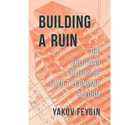 Building a Ruin : The Cold War Politics of Soviet Economic Reform