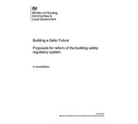 Building a Safer Future. Proposals for reform of the building safety regulatory system. A consultation